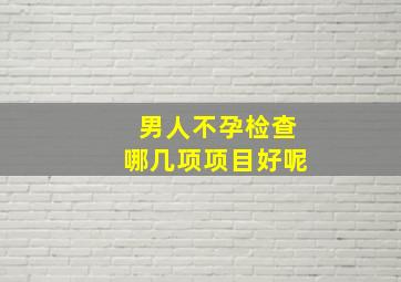 男人不孕检查哪几项项目好呢