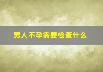 男人不孕需要检查什么