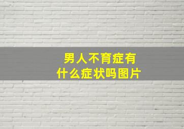 男人不育症有什么症状吗图片