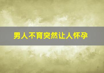 男人不育突然让人怀孕