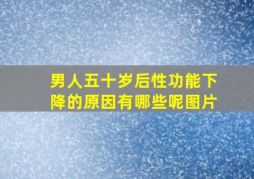 男人五十岁后性功能下降的原因有哪些呢图片