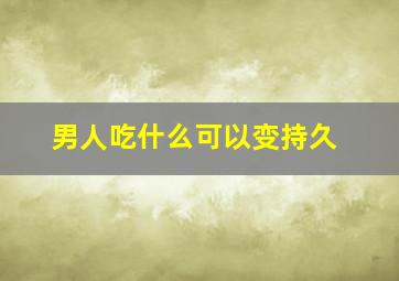 男人吃什么可以变持久