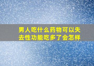 男人吃什么药物可以失去性功能吃多了会怎样