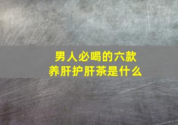 男人必喝的六款养肝护肝茶是什么