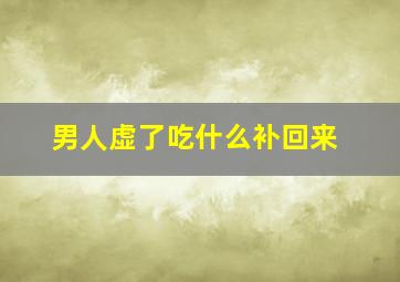 男人虚了吃什么补回来