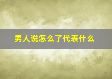 男人说怎么了代表什么