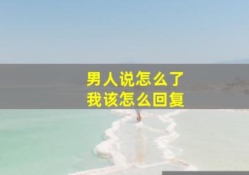 男人说怎么了我该怎么回复