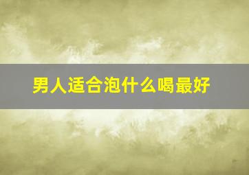 男人适合泡什么喝最好