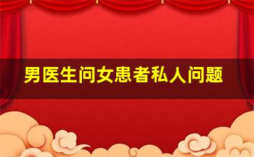 男医生问女患者私人问题