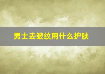 男士去皱纹用什么护肤