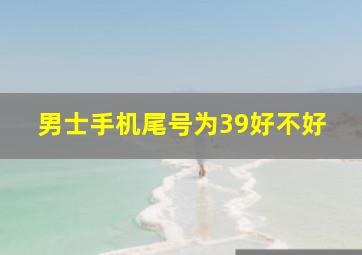 男士手机尾号为39好不好