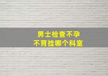 男士检查不孕不育挂哪个科室