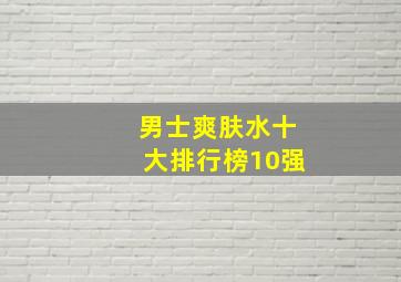 男士爽肤水十大排行榜10强