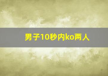 男子10秒内ko两人