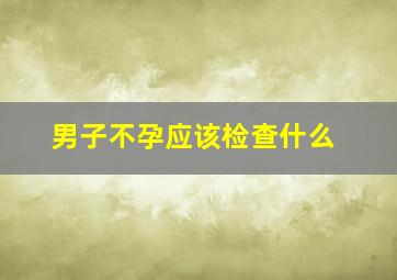 男子不孕应该检查什么