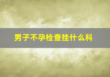 男子不孕检查挂什么科