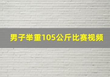 男子举重105公斤比赛视频