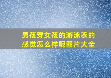 男孩穿女孩的游泳衣的感觉怎么样呢图片大全