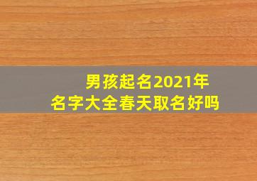 男孩起名2021年名字大全春天取名好吗