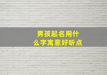 男孩起名用什么字寓意好听点