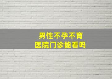 男性不孕不育医院门诊能看吗