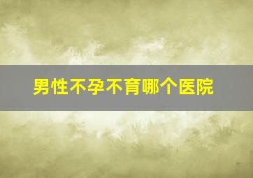 男性不孕不育哪个医院