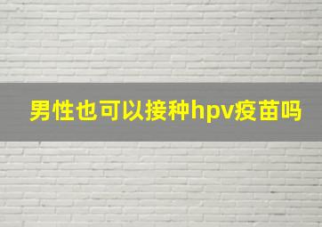 男性也可以接种hpv疫苗吗