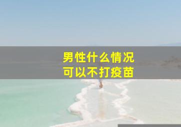 男性什么情况可以不打疫苗