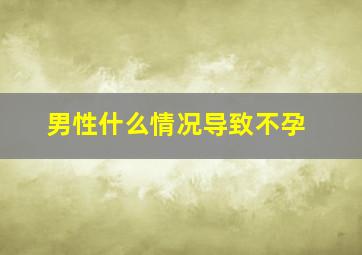 男性什么情况导致不孕