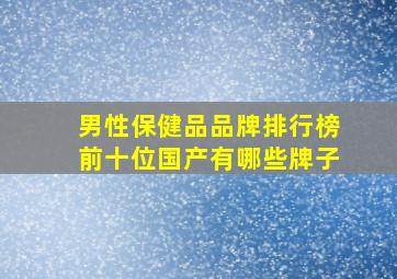 男性保健品品牌排行榜前十位国产有哪些牌子