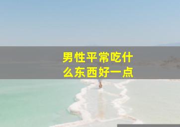 男性平常吃什么东西好一点