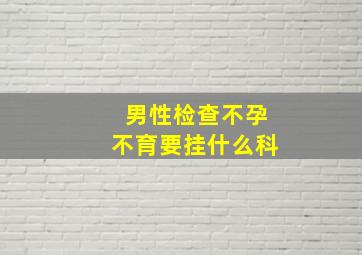 男性检查不孕不育要挂什么科