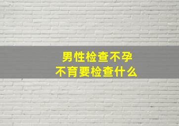 男性检查不孕不育要检查什么