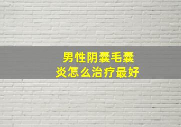 男性阴囊毛囊炎怎么治疗最好