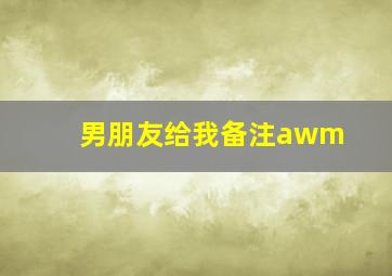 男朋友给我备注awm