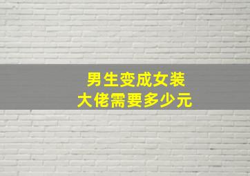 男生变成女装大佬需要多少元