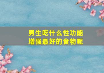 男生吃什么性功能增强最好的食物呢