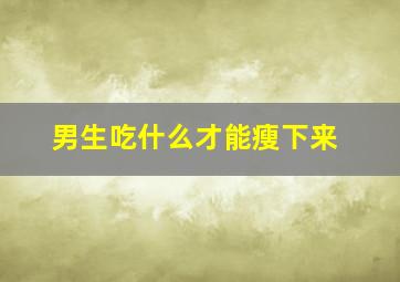 男生吃什么才能瘦下来