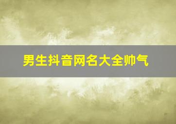 男生抖音网名大全帅气