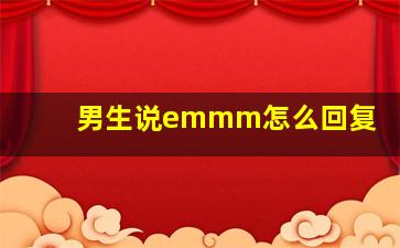 男生说emmm怎么回复