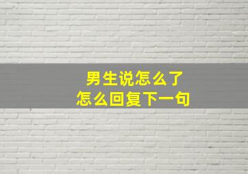 男生说怎么了怎么回复下一句