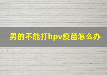 男的不能打hpv疫苗怎么办