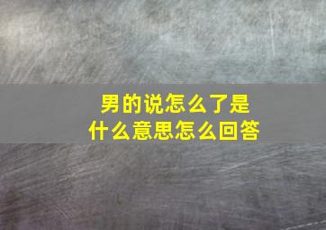 男的说怎么了是什么意思怎么回答