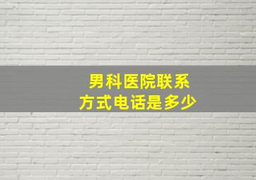 男科医院联系方式电话是多少