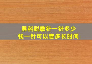 男科脱敏针一针多少钱一针可以管多长时间