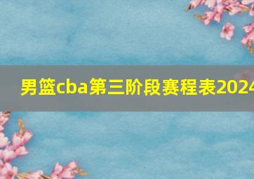 男篮cba第三阶段赛程表2024