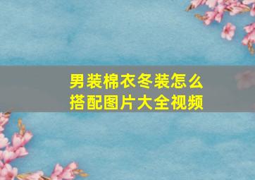 男装棉衣冬装怎么搭配图片大全视频