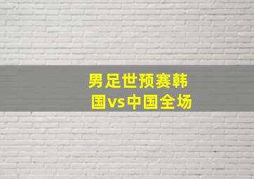 男足世预赛韩国vs中国全场