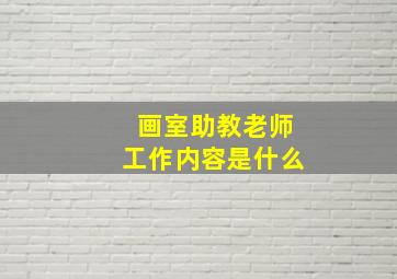 画室助教老师工作内容是什么