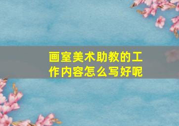 画室美术助教的工作内容怎么写好呢